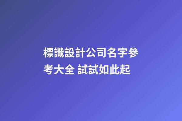 標識設計公司名字參考大全 試試如此起-第1張-公司起名-玄機派